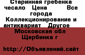 Старинная гребенка чесало › Цена ­ 350 - Все города Коллекционирование и антиквариат » Другое   . Московская обл.,Щербинка г.